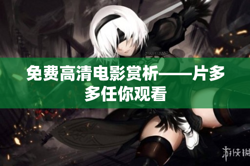 免费高清电影赏析——片多多任你观看