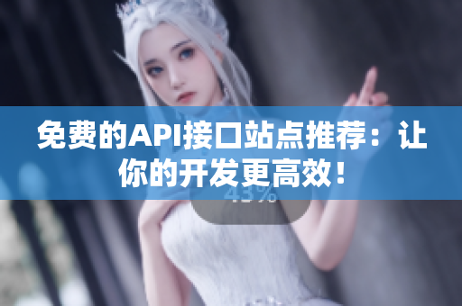 免费的API接口站点推荐：让你的开发更高效！