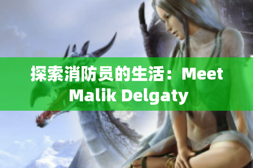 探索消防员的生活：Meet Malik Delgaty