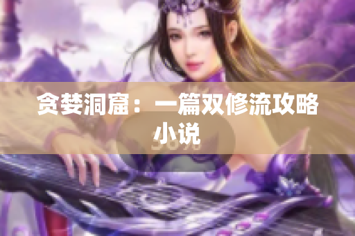 贪婪洞窟：一篇双修流攻略小说