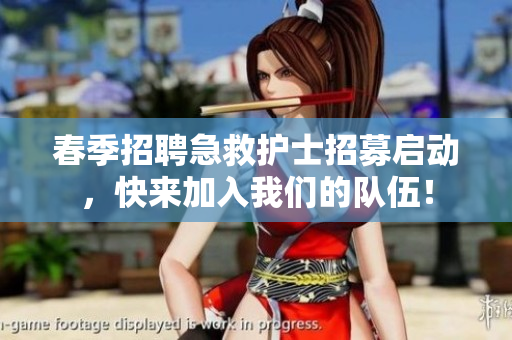 春季招聘急救护士招募启动，快来加入我们的队伍！