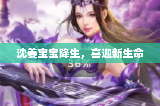 沈姜宝宝降生，喜迎新生命