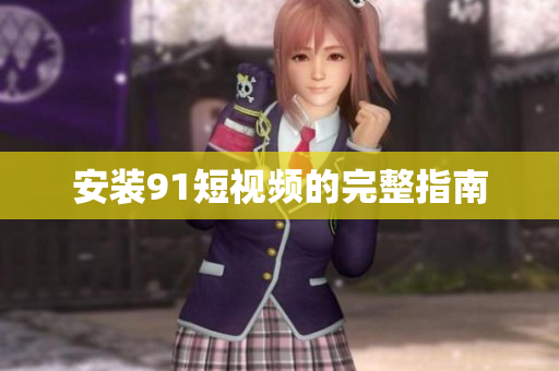 安装9.1短视频的完整指南