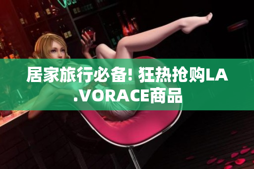 居家旅行必备! 狂热抢购LA.VORACE商品
