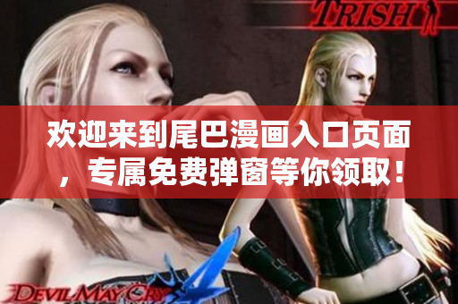 欢迎来到尾巴漫画入口页面，专属免费弹窗等你领取！