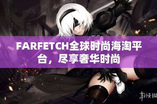 FARFETCH全球时尚海淘平台，尽享奢华时尚