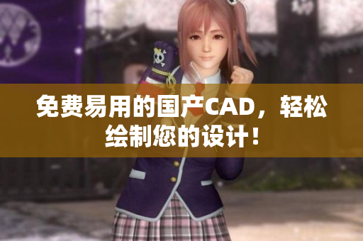 免费易用的国产CAD，轻松绘制您的设计！