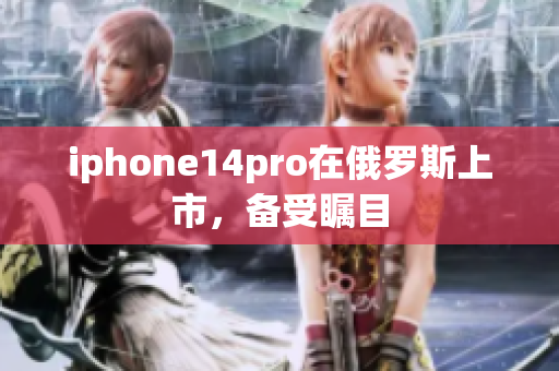 iphone14pro在俄罗斯上市，备受瞩目