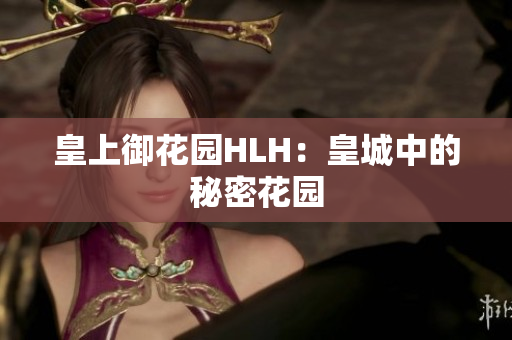 皇上御花园HLH：皇城中的秘密花园
