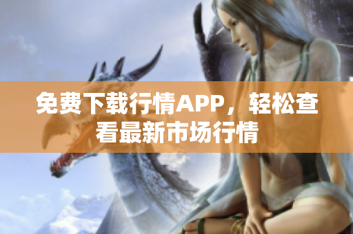 免费下载行情APP，轻松查看最新市场行情