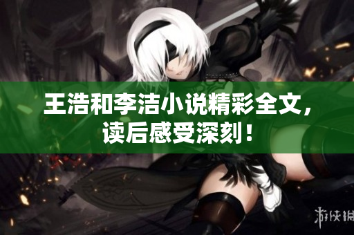 王浩和李洁小说精彩全文，读后感受深刻！