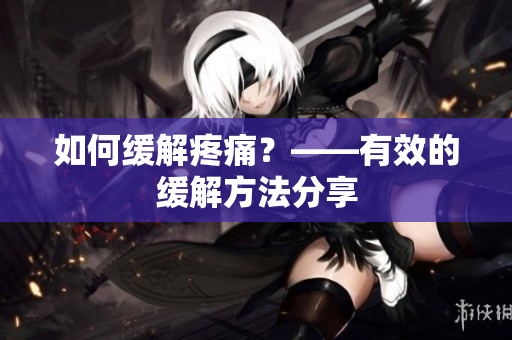 如何缓解疼痛？——有效的缓解方法分享