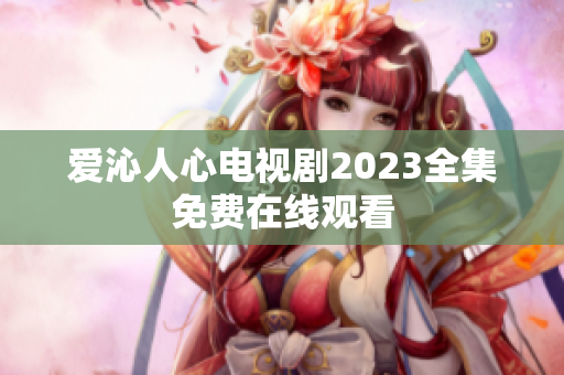 爱沁人心电视剧2023全集免费在线观看