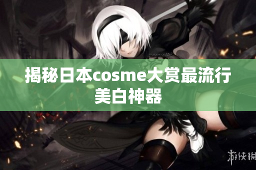 揭秘日本cosme大赏最流行美白神器