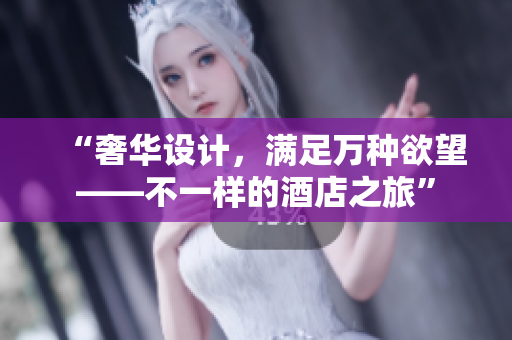 “奢华设计，满足万种欲望——不一样的酒店之旅”