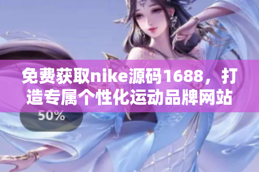 免费获取nike源码1688，打造专属个性化运动品牌网站