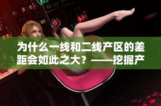 为什么一线和二线产区的差距会如此之大？——挖掘产业链影响因素