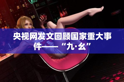 央视网发文回顾国家重大事件——“九·幺”