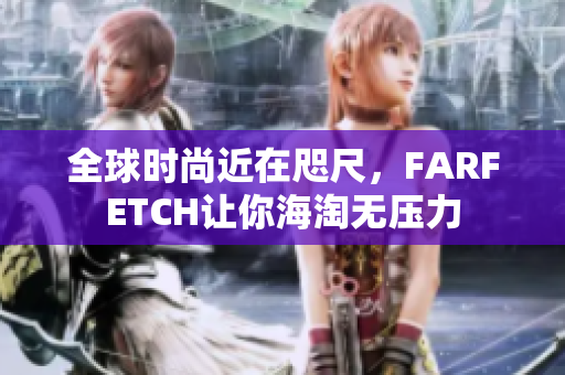 全球时尚近在咫尺，FARFETCH让你海淘无压力