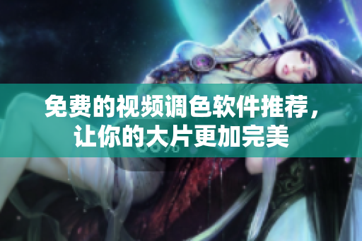 免费的视频调色软件推荐，让你的大片更加完美
