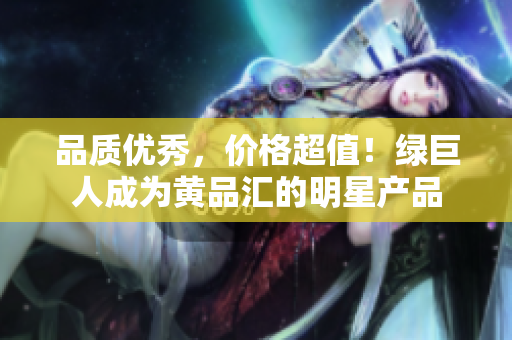 品质优秀，价格超值！绿巨人成为黄品汇的明星产品