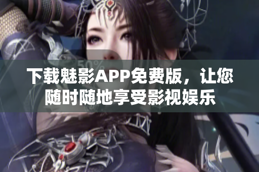 下载魅影APP免费版，让您随时随地享受影视娱乐