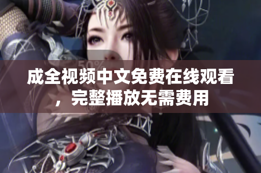 成全视频中文免费在线观看，完整播放无需费用