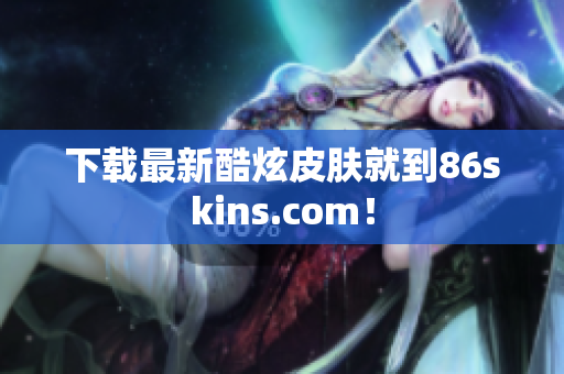 下载最新酷炫皮肤就到86skins.com！