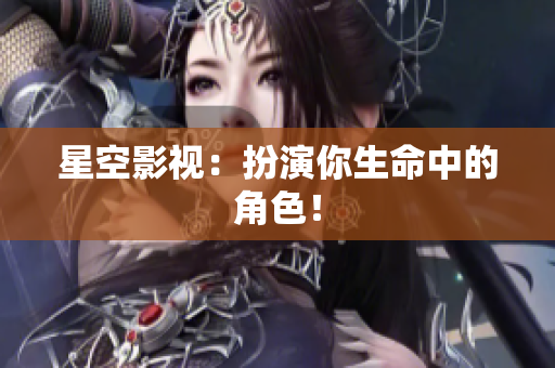 星空影视：扮演你生命中的角色！