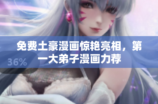 免费土豪漫画惊艳亮相，第一大弟子漫画力荐