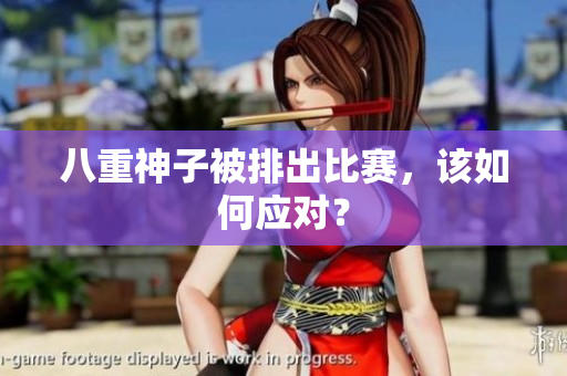 八重神子被排出比赛，该如何应对？