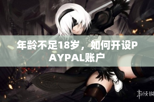 年龄不足18岁，如何开设PAYPAL账户