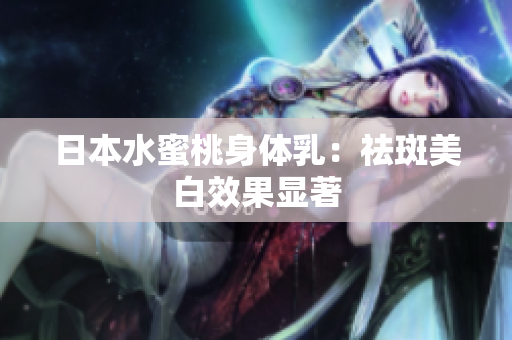 日本水蜜桃身体乳：祛斑美白效果显著