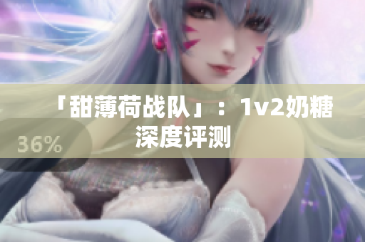 「甜薄荷战队」：1v2奶糖深度评测