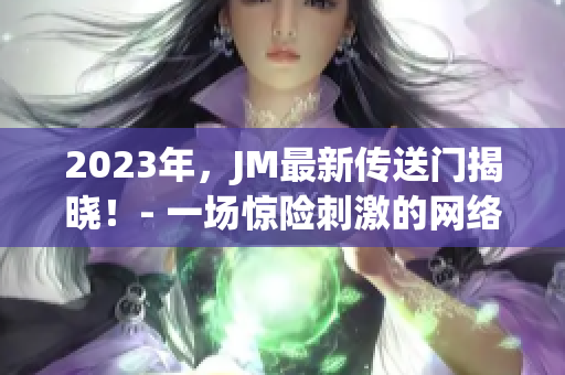 2023年，JM最新传送门揭晓！- 一场惊险刺激的网络冒险！
