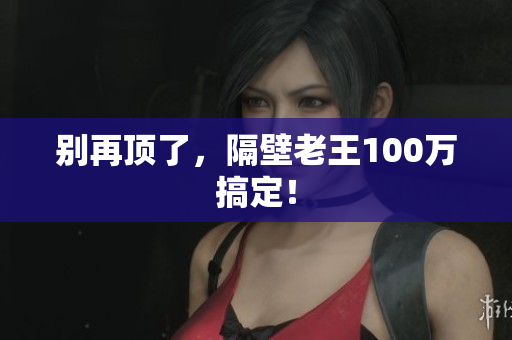 别再顶了，隔壁老王100万搞定！