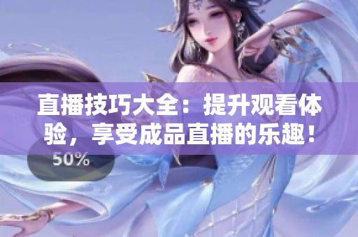 直播技巧大全：提升观看体验，享受成品直播的乐趣！