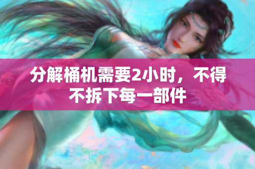 分解桶机需要2小时，不得不拆下每一部件