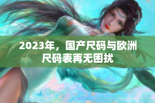 2023年，国产尺码与欧洲尺码表再无困扰
