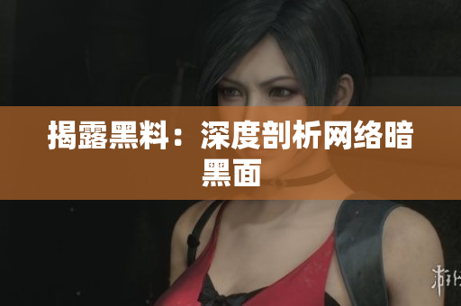 揭露黑料：深度剖析网络暗黑面