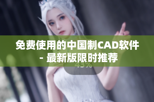 免费使用的中国制CAD软件 - 最新版限时推荐