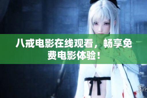 八戒电影在线观看，畅享免费电影体验！