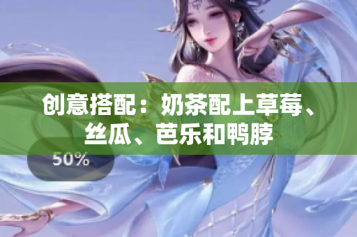 创意搭配：奶茶配上草莓、丝瓜、芭乐和鸭脖