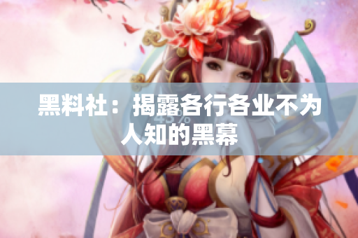 黑料社：揭露各行各业不为人知的黑幕