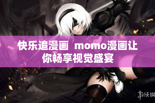 快乐追漫画  momo漫画让你畅享视觉盛宴