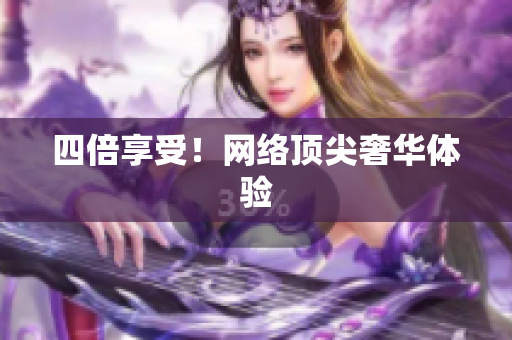 四倍享受！网络顶尖奢华体验