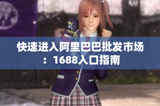 快速进入阿里巴巴批发市场：1688入口指南