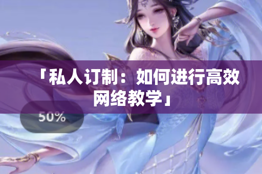 「私人订制：如何进行高效网络教学」