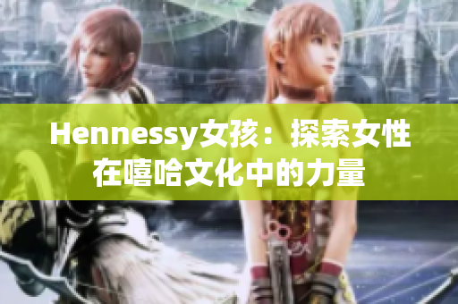 Hennessy女孩：探索女性在嘻哈文化中的力量