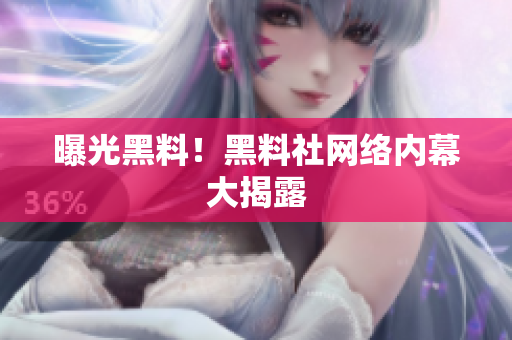 曝光黑料！黑料社网络内幕大揭露